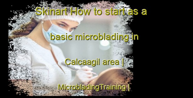 Skinart How to start as a basic microblading in Calcaagil area | MicrobladingTraining | MicrobladingClasses | SkinartTraining-Turkey